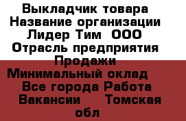 Выкладчик товара › Название организации ­ Лидер Тим, ООО › Отрасль предприятия ­ Продажи › Минимальный оклад ­ 1 - Все города Работа » Вакансии   . Томская обл.